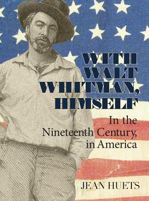 With Walt Whitman, Himself: In the Nineteenth Century, in America by Jean Huets