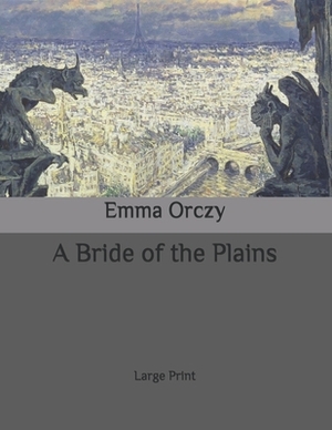 A Bride of the Plains: Large Print by Baroness Orczy