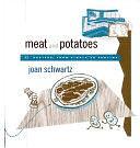 Meat and Potatoes: 52 Recipes, from Simple to Sublime by Joan Schwartz