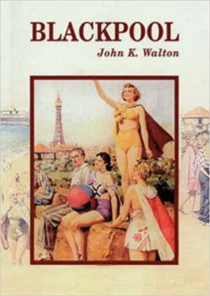 Blackpool by John K. Walton