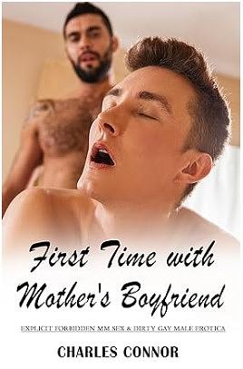 First Time with Mother's Boyfriend: Explicit Forbidden MM Sex & Dirty Gay Male Erotic Stories: Virgin, Cheating, Daddy Dom, Taboo Family, Age Gap Play by Charles Connor