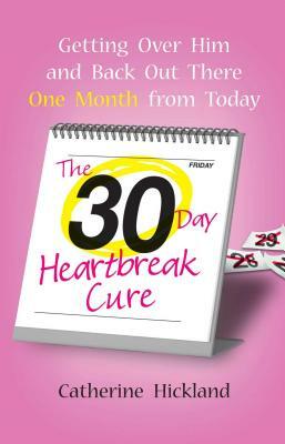 30-Day Heartbreak Cure: Getting Over Him and Back Out There One Month from Today by Catherine Hickland