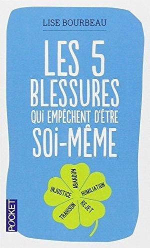 Les 5 blessures qui empêchent d'être soi-même by Lise Bourbeau by Lise Bourbeau, Lise Bourbeau