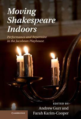 Moving Shakespeare Indoors: Performance and Repertoire in the Jacobean Playhouse by Andrew Gurr, Farah Karim-Cooper