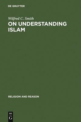 On Understanding Islam by Wilfred C. Smith