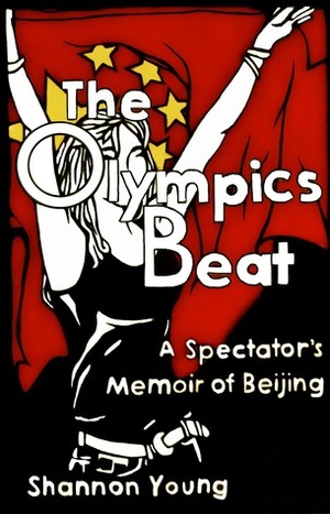 The Olympics Beat: A Spectator's Memoir of Beijing by Shannon Young