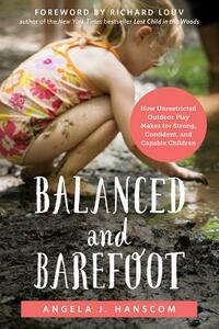 Balanced and Barefoot: How Unrestricted Outdoor Play Makes for Strong, Confident, and Capable Children by Angela J. Hanscom