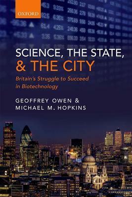 Science, the State and the City: Britain's Struggle to Succeed in Biotechnology by Geoffrey Owen, Michael M. Hopkins
