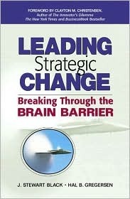 Leading Strategic Change: Breaking Through the Brain Barrier by J. Stewart Black, Hal B. Gregersen