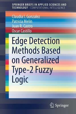 Edge Detection Methods Based on Generalized Type-2 Fuzzy Logic by Patricia Melin, Juan R. Castro, Claudia I. Gonzalez