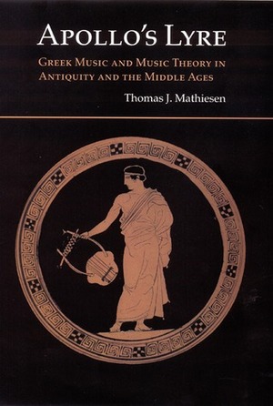 Apollo's Lyre: Greek Music and Music Theory in Antiquity and the Middle Ages by Thomas J. Mathiesen