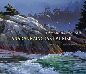 Canada's Raincoast at Risk: Art for an Oil-Free Coast by Andrew Nikiforuk