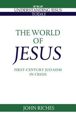 The World of Jesus: First-Century Judaism in Crisis by John Riches