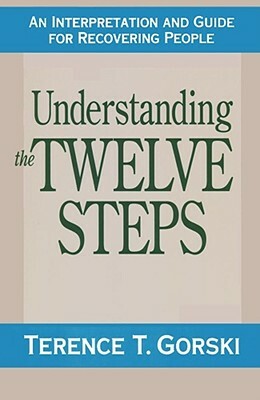 Understanding the Twelve Steps: An Interpretation and Guide for Recovering by Terence T. Gorski