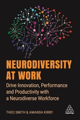 Neurodiversity at Work: Drive Innovation, Performance and Productivity with a Neurodiverse Workforce by Amanda Kirby, Theo Smith