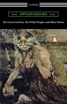 The Great God Pan, The White People, and Other Stories by Arthur Machen