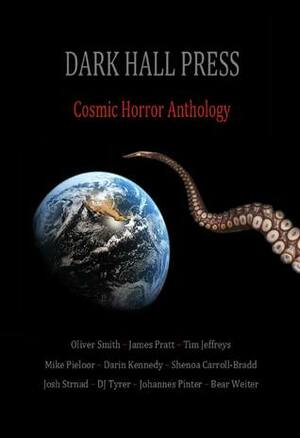 Dark Hall Press Cosmic Horror Anthology by James Pratt, Tim Jeffreys, Bear Weiter, Shenoa Carroll-Bradd, Darin Kennedy, Josh Strnad, D.J. Tyrer, Oliver Smith, Mike Pieloor, Johannes Pinter