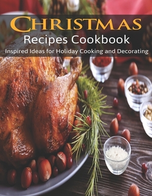 Christmas Recipes Cookbook: Inspired Ideas for Holiday Cooking and Decorating by Antony Erik