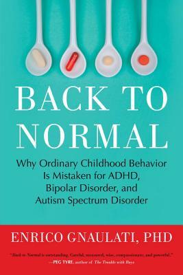 Back to Normal: Why Ordinary Childhood Behavior Is Mistaken for Adhd, Bipolar Disorder, and Autism Spectrum Disorder by Enrico Gnaulati