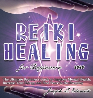 Reiki Healing for Beginners 2020: The Ultimate Beginner's Guide to Improve Mental Health, Increase Your Energy and Find Peace in the Everyday by Joseph Edwards
