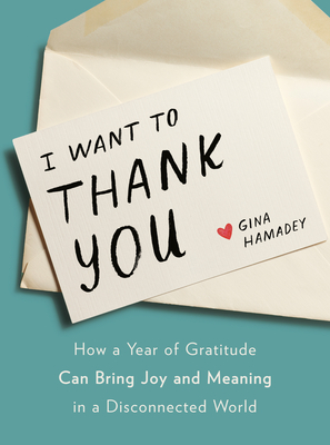 I Want to Thank You: How a Year of Gratitude Can Bring Joy and Meaning in a Disconnected World by Gina Hamadey