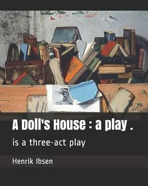 A Doll's House: A Play .: Is a Three-ACT Play by Henrik Ibsen