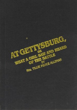 At Gettysburg or What a Girl Saw and Heard of the Battle: A True Narrative by Matilda Pierce Alleman