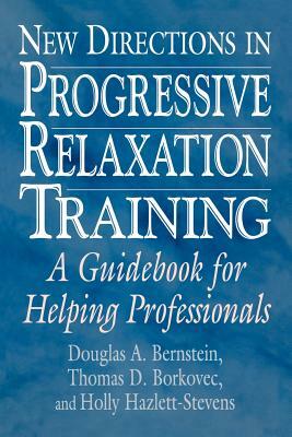 New Directions in Progressive Relaxation Training: A Guidebook for Helping Professionals by Thomas D. Borkovec, Douglas A. Bernstein