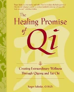The Healing Promise of Qi: Creating Extraordinary Wellness Through Qigong and Tai Chi by Roger Jahnke