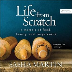 Life from Scratch: A Memoir of Food, Family, and Forgiveness by Sasha Martin, Andi Arndt