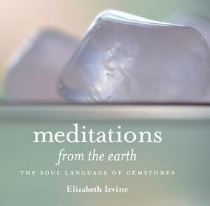 Meditations from the Earth: The Soul Language of Gemstones by Elizabeth Irvine