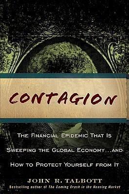 Contagion: The Financial Epidemic That is Sweeping the Global Economy... and How to Protect Yourself from It by John R. Talbott, John R. Talbott