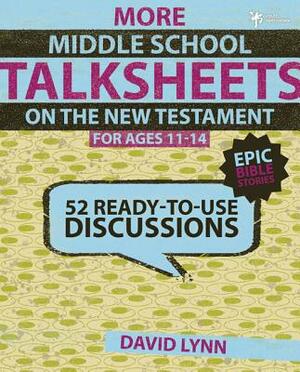 More Middle School Talksheets on the New Testament, Ages 11-14: 52 Ready-To-Use Discussions by David Lynn