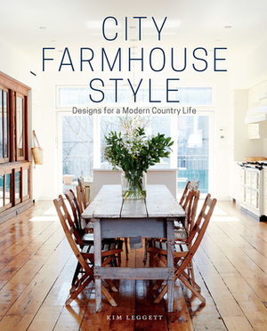 City Farmhouse Style: Designs for a Modern Country Life by Kim Leggett, Alissa Saylor