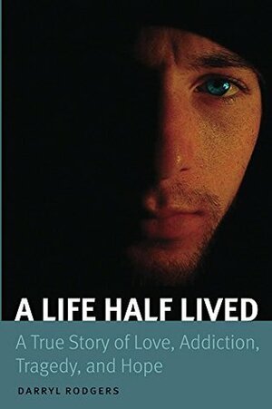 A Life Half Lived: A True Story of Love, Addiction, Tragedy, and Hope by Darryl Rodgers