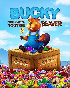 Bucky The Sweet-Toothed Beaver: A Story About Eating Too Much Candy by Yusup Mediyan, Papa Moose