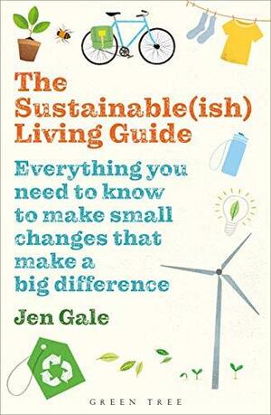The Sustainable(ish) Living Guide: Everything you need to know to make small changes that make a big difference by Jen Gale, Jen Gale
