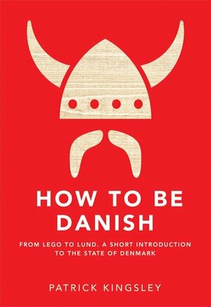 How to Be Danish: A Journey to the Cultural Heart of Denmark by Patrick Kingsley