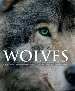 Wolves: Capturing The Natural Spirit of These Incredible Animals by Shaun Ellis