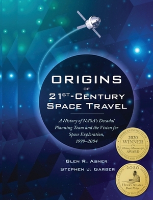 Origins of 21st Century Space Travel: A History of NASA's Decadal Planning Team and Vision for Space Exploration, 1999-2004 by Stephen J. Garber, NASA, Glen R. Asner