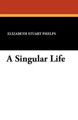 A Singular Life by Elizabeth Stuart Phelps