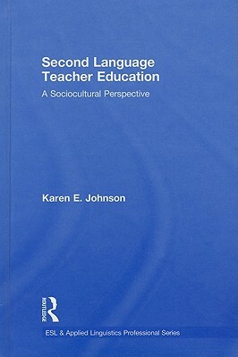 Second Language Teacher Education: A Sociocultural Perspective by Karen E. Johnson