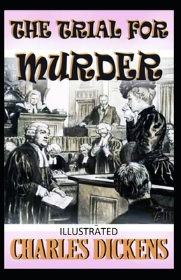 The Trial for Murder Illustrated by Charles Dickens by Charles Dickens