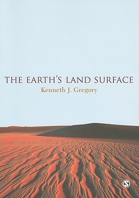 The Earth's Land Surface: Landforms and Processes in Geomorphology by Kenneth J. Gregory