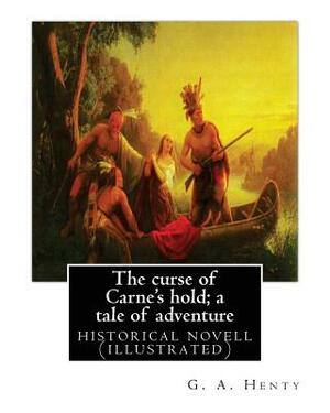 The curse of Carne's hold; a tale of adventure, By G.A. Henty NEW EDITION: historical nove (illustrated) by G.A. Henty
