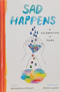 Sad Happens: A Celebration of Tears by Brandon Stosuy