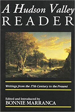 The Hudson Valley Reader: Writings from the 17th Century to the Present by Bonnie Marranca