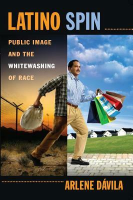 Latino Spin: Public Image and the Whitewashing of Race by Arlene Dávila