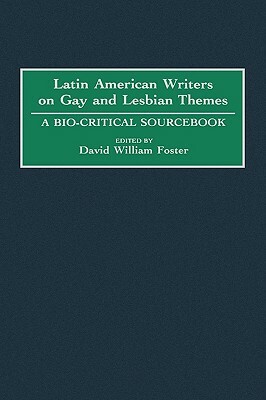 Latin American Writers on Gay and Lesbian Themes: A Bio-Critical Sourcebook by David William Foster