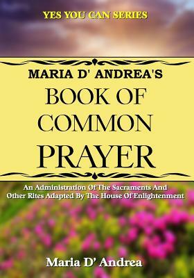 Maria D' Andrea's Book of Common Prayer: An Administration Of The Sacraments And Other Rites Adapted By The House Of Enlightenment by Maria D' Andrea